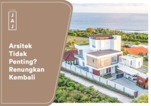 Jasa Arsitek Tidak Penting? Renungkan Kembali