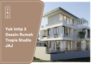 Yuk Intip 3 Desain Rumah Tropis Studio JAJ